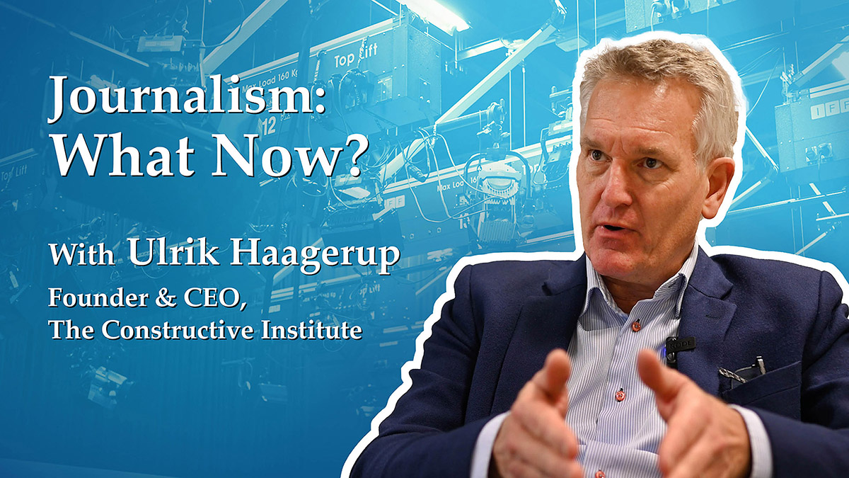 Journalism - What now with Ulrik Haagerup, CEO and Founder of the Constructive Institute